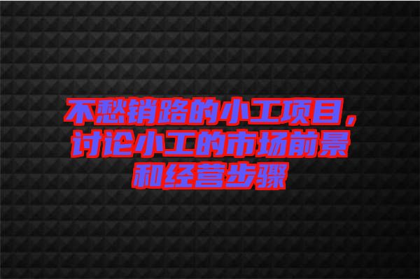 不愁銷路的小工項(xiàng)目，討論小工的市場(chǎng)前景和經(jīng)營(yíng)步驟
