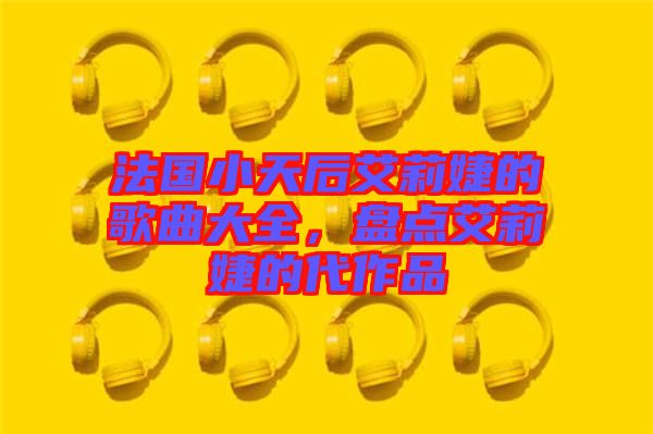 法國小天后艾莉婕的歌曲大全，盤點艾莉婕的代作品