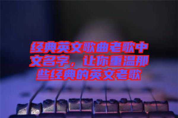 經典英文歌曲老歌中文名字，讓你重溫那些經典的英文老歌