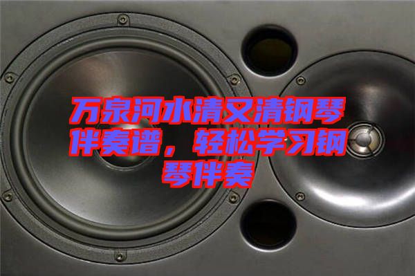 萬(wàn)泉河水清又清鋼琴伴奏譜，輕松學(xué)習(xí)鋼琴伴奏