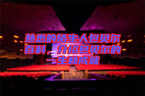 熟悉的陌生人包貝爾百科，介紹包貝爾的一生和成就