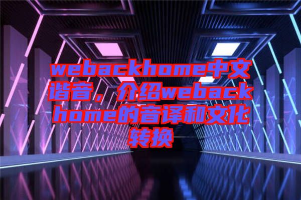 webackhome中文諧音，介紹webackhome的音譯和文化轉(zhuǎn)換