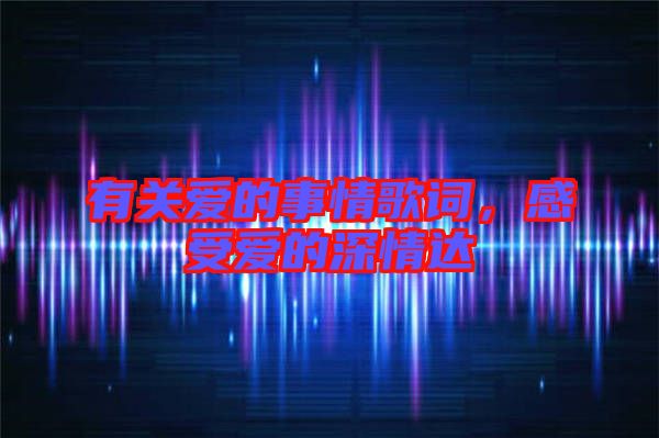 有關(guān)愛的事情歌詞，感受愛的深情達(dá)