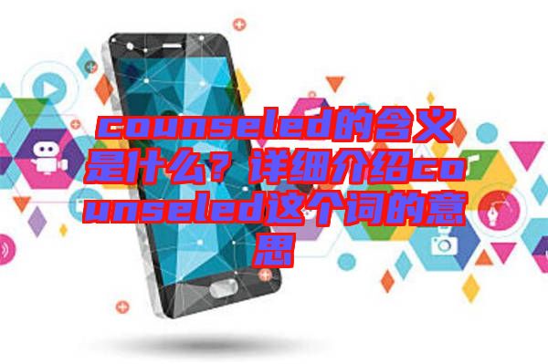 counseled的含義是什么？詳細(xì)介紹counseled這個詞的意思