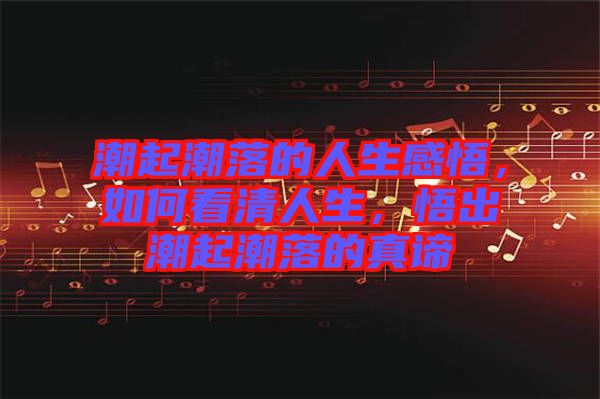 潮起潮落的人生感悟，如何看清人生，悟出潮起潮落的真諦