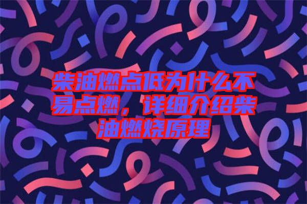 柴油燃點(diǎn)低為什么不易點(diǎn)燃，詳細(xì)介紹柴油燃燒原理