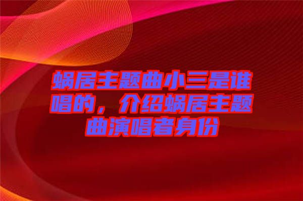 蝸居主題曲小三是誰(shuí)唱的，介紹蝸居主題曲演唱者身份
