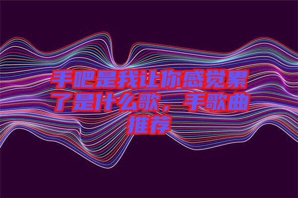 手吧是我讓你感覺(jué)累了是什么歌，手歌曲推薦