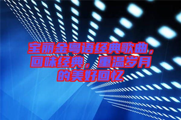 寶麗金粵語經(jīng)典歌曲，回味經(jīng)典，重溫歲月的美好回憶