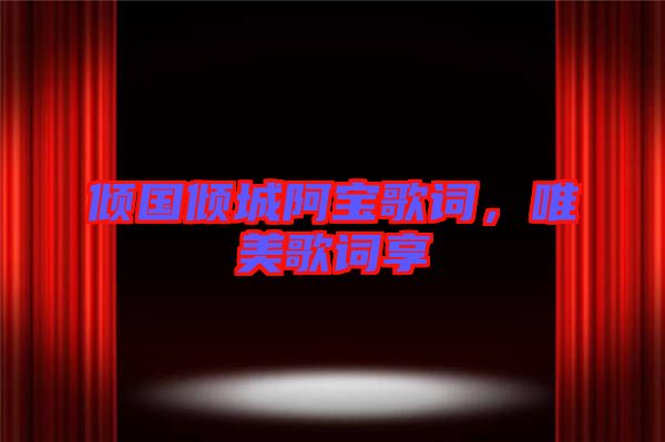傾國傾城阿寶歌詞，唯美歌詞享
