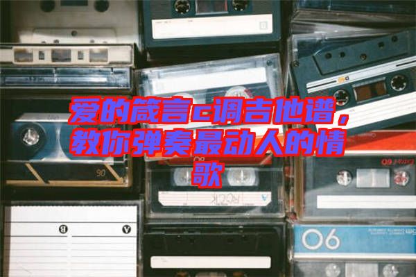 愛(ài)的箴言c調(diào)吉他譜，教你彈奏最動(dòng)人的情歌