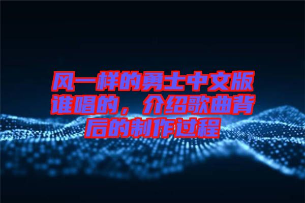 風(fēng)一樣的勇士中文版誰唱的，介紹歌曲背后的制作過程