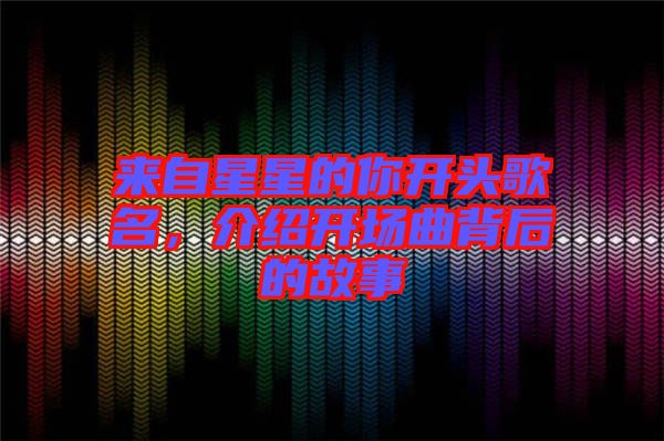 來自星星的你開頭歌名，介紹開場曲背后的故事