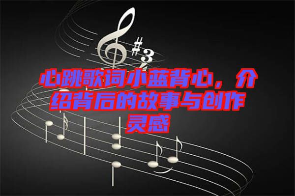 心跳歌詞小藍(lán)背心，介紹背后的故事與創(chuàng)作靈感