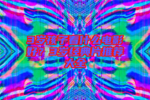 3歲孩子看什么電影好？3歲經(jīng)典片推薦大全