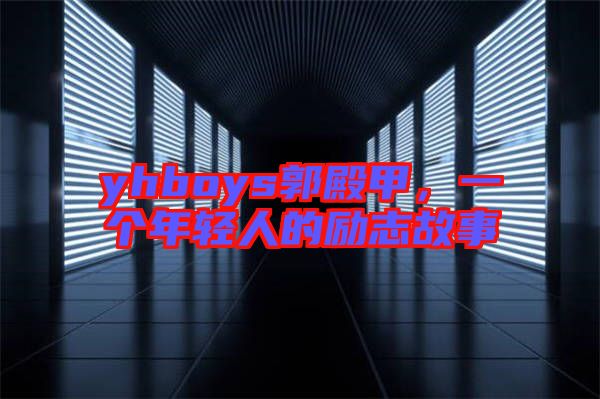 yhboys郭殿甲，一個(gè)年輕人的勵(lì)志故事
