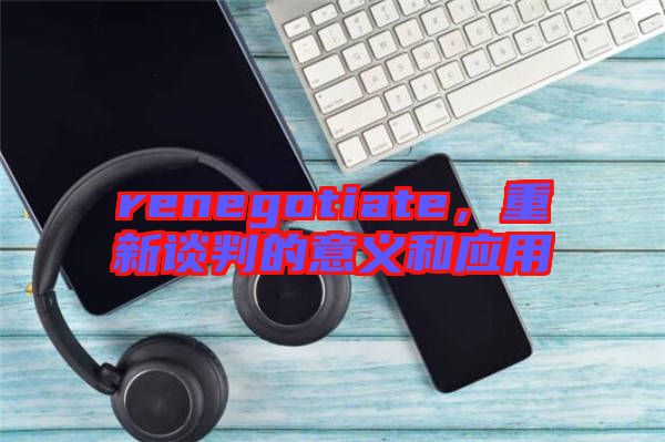 renegotiate，重新談判的意義和應用