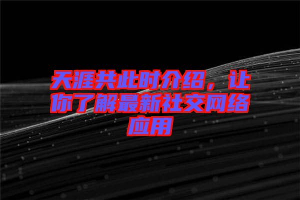 天涯共此時(shí)介紹，讓你了解最新社交網(wǎng)絡(luò)應(yīng)用