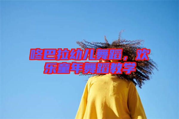 咚巴拉幼兒舞蹈，歡樂童年舞蹈教學(xué)