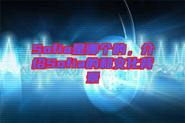 Sofia是哪個的，介紹Sofia的和文化背景