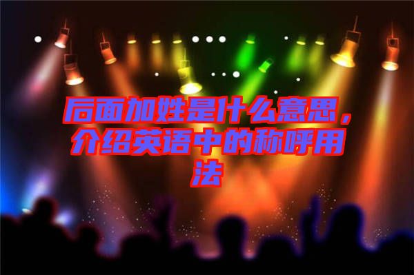 后面加姓是什么意思，介紹英語(yǔ)中的稱呼用法