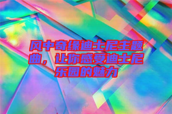 風中奇緣迪士尼主題曲，讓你感受迪士尼樂園的魅力