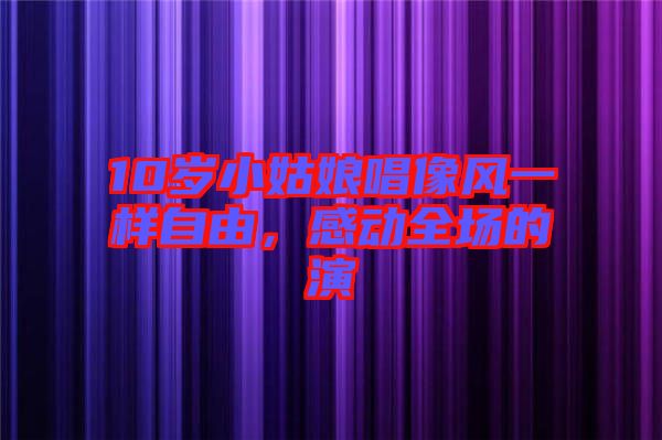10歲小姑娘唱像風(fēng)一樣自由，感動全場的演