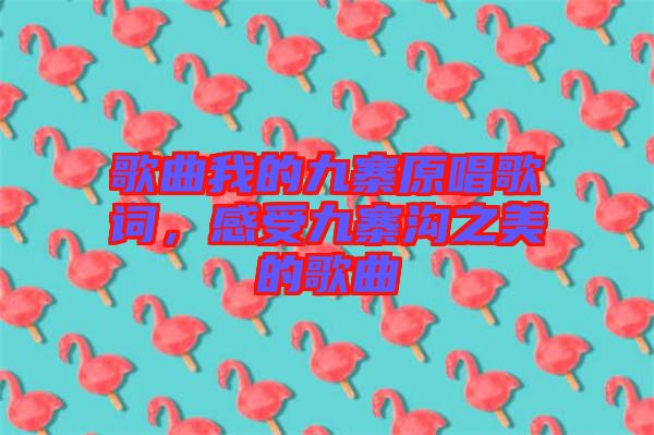 歌曲我的九寨原唱歌詞，感受九寨溝之美的歌曲