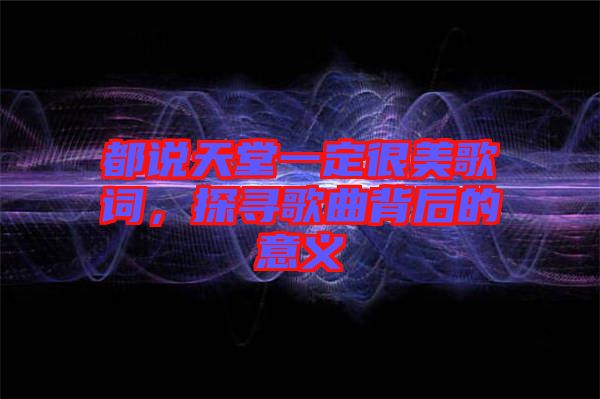 都說天堂一定很美歌詞，探尋歌曲背后的意義