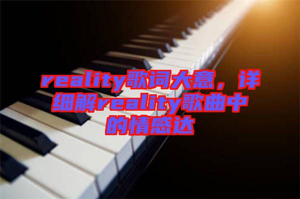 reality歌詞大意，詳細(xì)解reality歌曲中的情感達(dá)