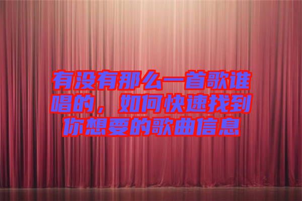 有沒有那么一首歌誰唱的，如何快速找到你想要的歌曲信息