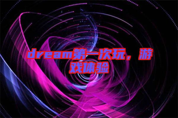 dream第一次玩，游戲體驗