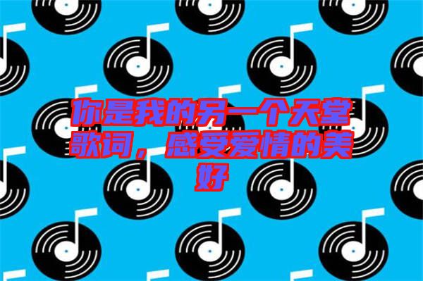 你是我的另一個(gè)天堂歌詞，感受愛情的美好