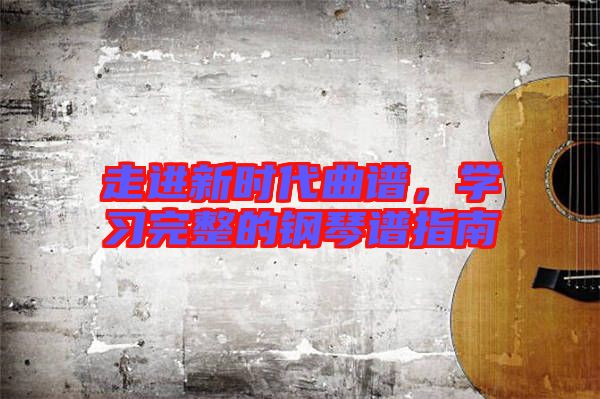 走進新時代曲譜，學習完整的鋼琴譜指南