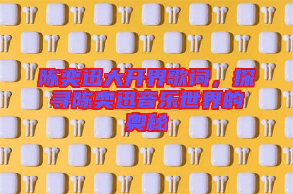 陳奕迅大開界歌詞，探尋陳奕迅音樂世界的奧秘