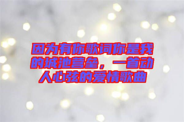 因?yàn)橛心愀柙~你是我的城池營壘，一首動(dòng)人心弦的愛情歌曲