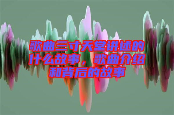 歌曲三寸天堂講述的什么故事，歌曲介紹和背后的故事