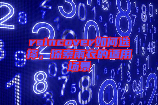 raincover如何選擇，探索雨衣的適用場(chǎng)景