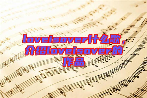 loveisover什么歌，介紹loveisover的作品