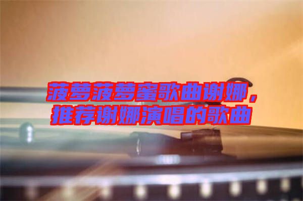 菠蘿菠蘿蜜歌曲謝娜，推薦謝娜演唱的歌曲