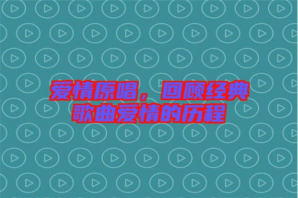 愛(ài)情原唱，回顧經(jīng)典歌曲愛(ài)情的歷程