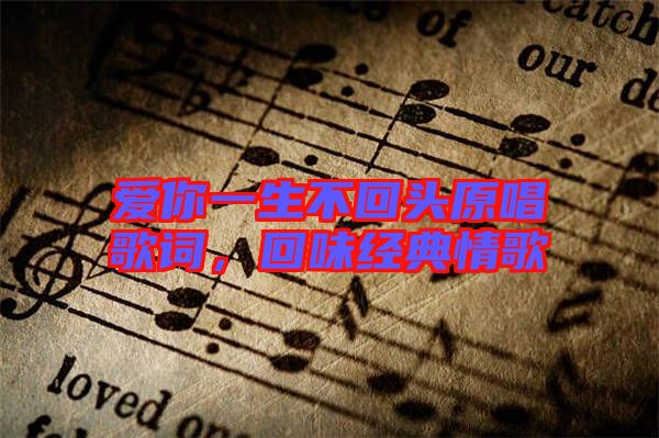 愛你一生不回頭原唱歌詞，回味經(jīng)典情歌