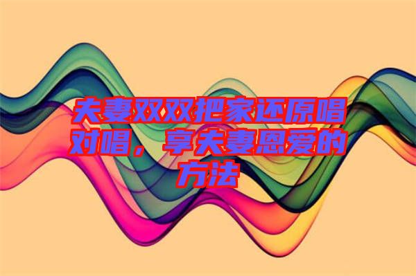 夫妻雙雙把家還原唱對唱，享夫妻恩愛的方法
