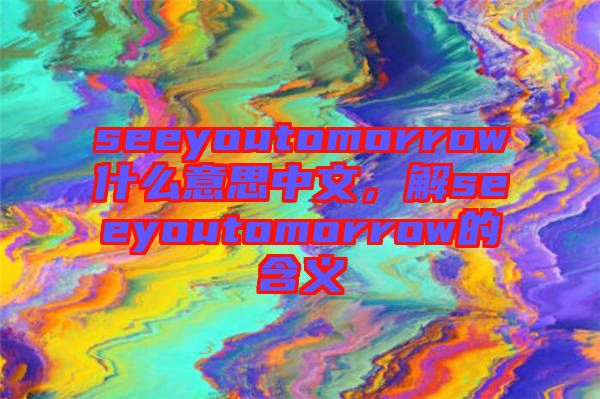 seeyoutomorrow什么意思中文，解seeyoutomorrow的含義