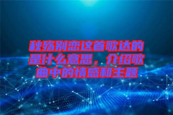 秋殤別戀這首歌達(dá)的是什么意思，介紹歌曲中的情感和主題