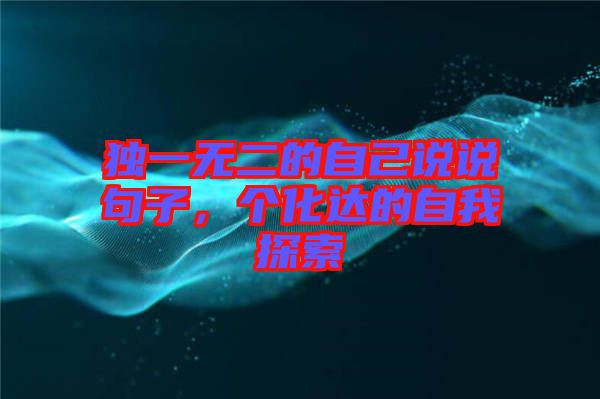 獨(dú)一無二的自己說說句子，個(gè)化達(dá)的自我探索