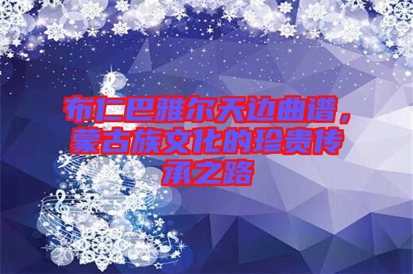 布仁巴雅爾天邊曲譜，蒙古族文化的珍貴傳承之路