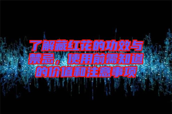 了解藏紅花的功效與禁忌，使用前需知道的價值和注意事項(xiàng)