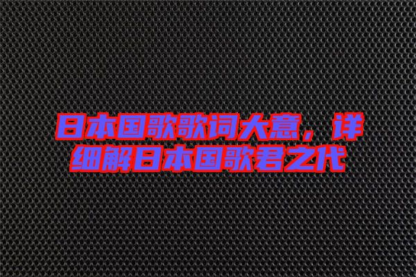日本國歌歌詞大意，詳細(xì)解日本國歌君之代