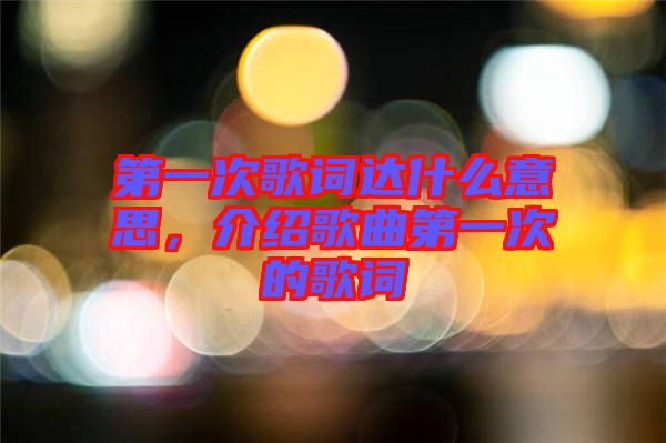 第一次歌詞達(dá)什么意思，介紹歌曲第一次的歌詞